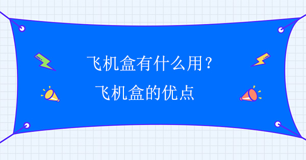 飛機盒有什么用？飛機盒的優點